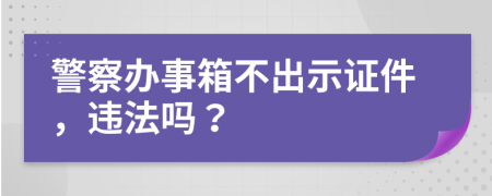 警察辦事箱不出示證件，違法嗎？