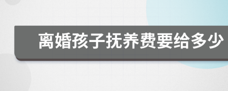 離婚孩子撫養(yǎng)費(fèi)要給多少