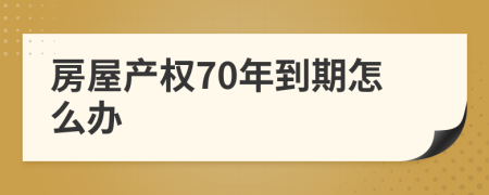房屋產(chǎn)權(quán)70年到期怎么辦