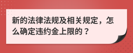 新的法律法規(guī)及相關(guān)規(guī)定，怎么確定違約金上限的？