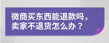 微商買東西能退款嗎，賣家不退貨怎么辦？
