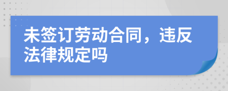 未簽訂勞動合同，違反法律規(guī)定嗎