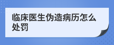 臨床醫(yī)生偽造病歷怎么處罰