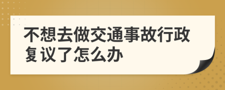 不想去做交通事故行政復(fù)議了怎么辦