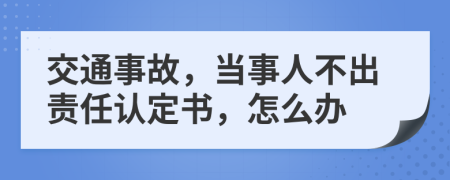 交通事故，當(dāng)事人不出責(zé)任認定書，怎么辦