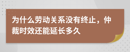 為什么勞動關(guān)系沒有終止，仲裁時效還能延長多久