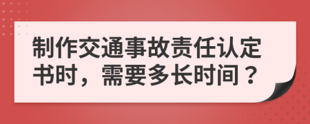 制作交通事故責任認定書時，需要多長時間？
