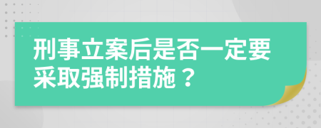 刑事立案后是否一定要采取強制措施？