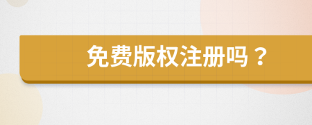 免費(fèi)版權(quán)注冊(cè)嗎？