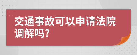 交通事故可以申請(qǐng)法院調(diào)解嗎?