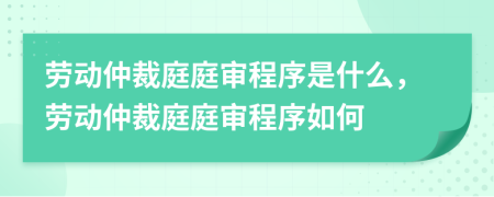 劳动仲裁庭庭审程序是什么，劳动仲裁庭庭审程序如何