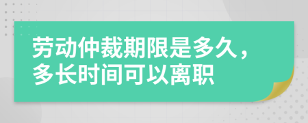勞動(dòng)仲裁期限是多久，多長(zhǎng)時(shí)間可以離職