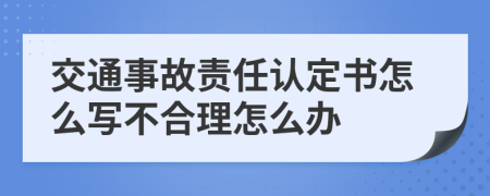 交通事故責(zé)任認(rèn)定書怎么寫不合理怎么辦