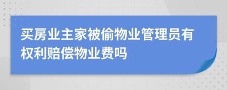 買房業(yè)主家被偷物業(yè)管理員有權利賠償物業(yè)費嗎