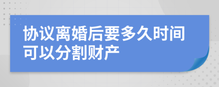 協(xié)議離婚后要多久時(shí)間可以分割財(cái)產(chǎn)