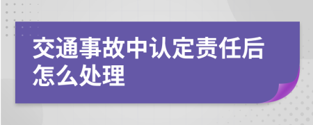 交通事故中認定責任后怎么處理