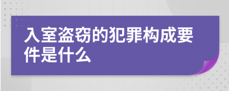 入室盜竊的犯罪構(gòu)成要件是什么