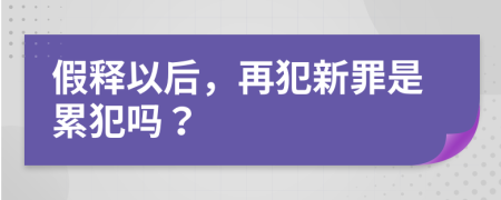 假釋以后，再犯新罪是累犯嗎？