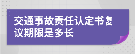 交通事故責(zé)任認(rèn)定書復(fù)議期限是多長