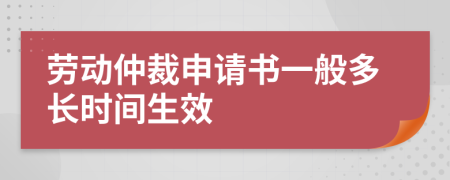 勞動(dòng)仲裁申請(qǐng)書(shū)一般多長(zhǎng)時(shí)間生效