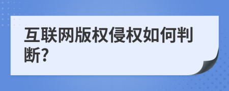 互聯(lián)網(wǎng)版權(quán)侵權(quán)如何判斷?