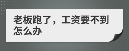 老板跑了,工資要不到怎么辦