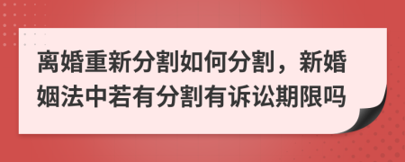 離婚重新分割如何分割，新婚姻法中若有分割有訴訟期限嗎