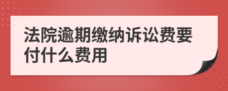 法院逾期繳納訴訟費要付什么費用