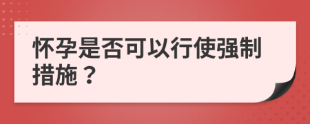 懷孕是否可以行使強制措施？