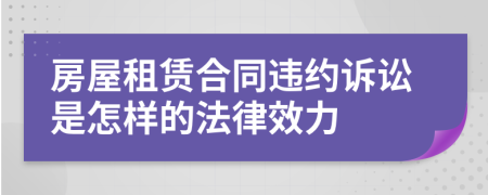 房屋租賃合同違約訴訟是怎樣的法律效力