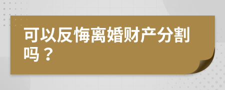 可以反悔離婚財產(chǎn)分割嗎？