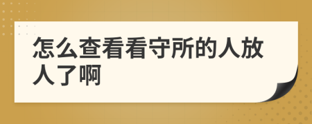 怎么查看看守所的人放人了啊