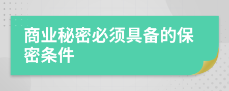 商業(yè)秘密必須具備的保密條件