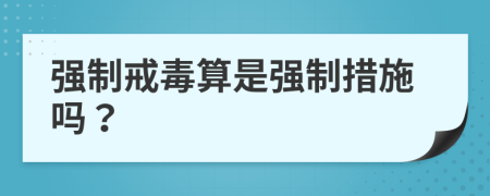 強制戒毒算是強制措施嗎？