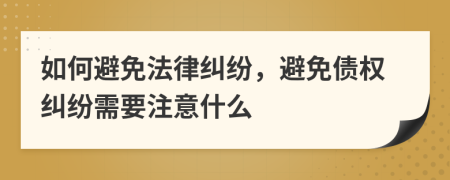 如何避免法律糾紛，避免債權糾紛需要注意什么