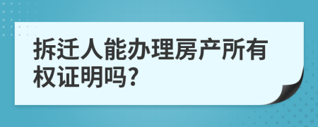 拆遷人能辦理房產(chǎn)所有權(quán)證明嗎?