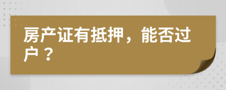 房產(chǎn)證有抵押，能否過戶？