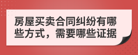 房屋買賣合同糾紛有哪些方式，需要哪些證據(jù)