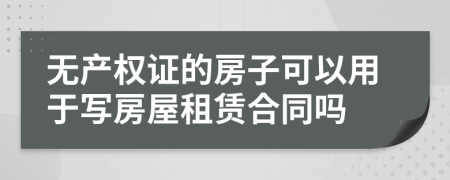 無產(chǎn)權(quán)證的房子可以用于寫房屋租賃合同嗎