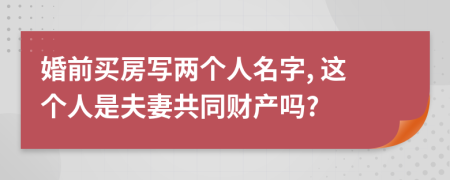 婚前買(mǎi)房寫(xiě)兩個(gè)人名字, 這個(gè)人是夫妻共同財(cái)產(chǎn)嗎?