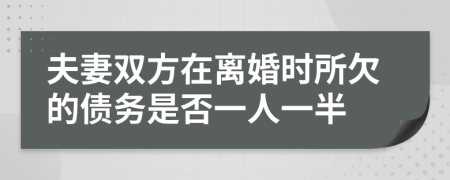 夫妻雙方在離婚時所欠的債務(wù)是否一人一半