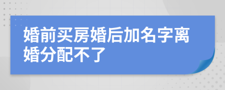 婚前買房婚后加名字離婚分配不了