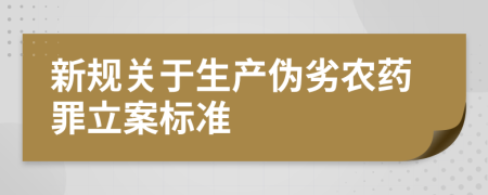 新規(guī)關(guān)于生產(chǎn)偽劣農(nóng)藥罪立案標(biāo)準(zhǔn)