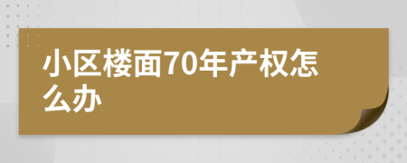 小區(qū)樓面70年產(chǎn)權(quán)怎么辦