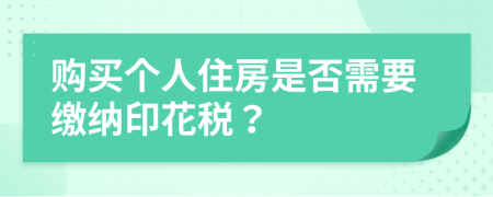 購(gòu)買(mǎi)個(gè)人住房是否需要繳納印花稅？
