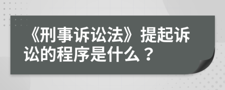 《刑事訴訟法》提起訴訟的程序是什么？