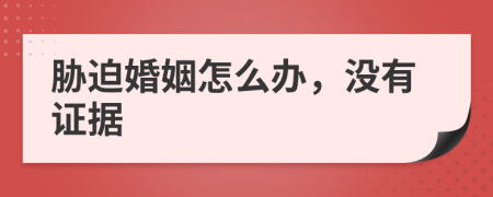 脅迫婚姻怎么辦，沒有證據(jù)