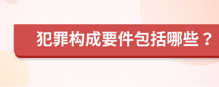 犯罪構成要件包括哪些？