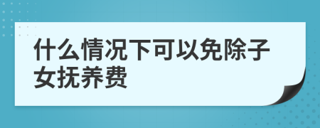 什么情況下可以免除子女撫養(yǎng)費