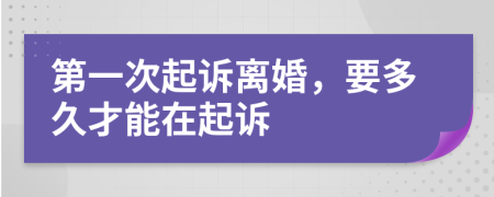 第一次起訴離婚，要多久才能在起訴